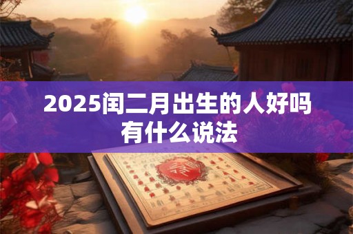 2025闰二月出生的人好吗 有什么说法