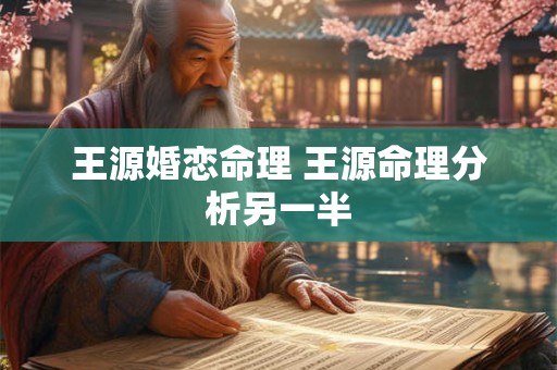 王源婚恋命理 王源命理分析另一半