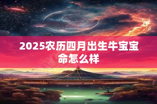 2025农历四月出生牛宝宝命怎么样