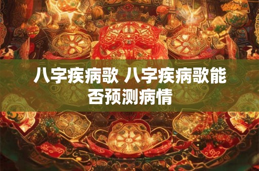 八字疾病歌 八字疾病歌能否预测病情