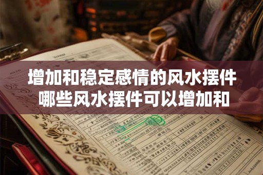 增加和稳定感情的风水摆件 哪些风水摆件可以增加和稳定感情