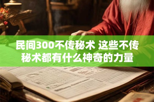民间300不传秘术 这些不传秘术都有什么神奇的力量