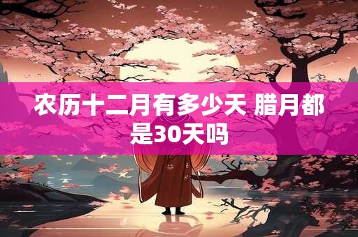 农历十二月有多少天 腊月都是30天吗