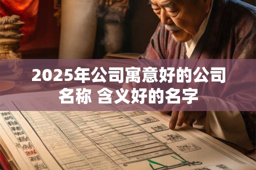 2025年公司寓意好的公司名称 含义好的名字