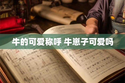 牛的可爱称呼 牛崽子可爱吗