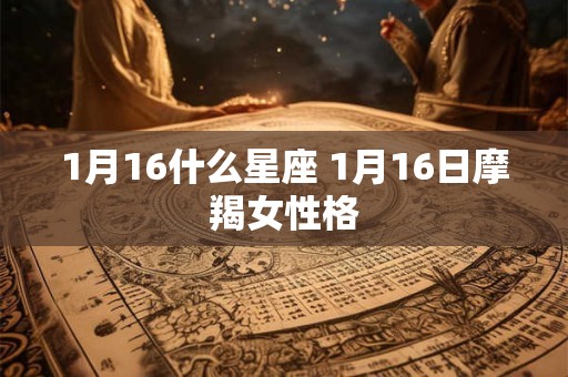 1月16什么星座 1月16日摩羯女性格