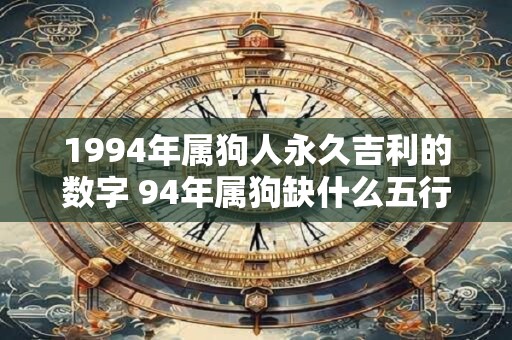 1994年属狗人永久吉利的数字 94年属狗缺什么五行