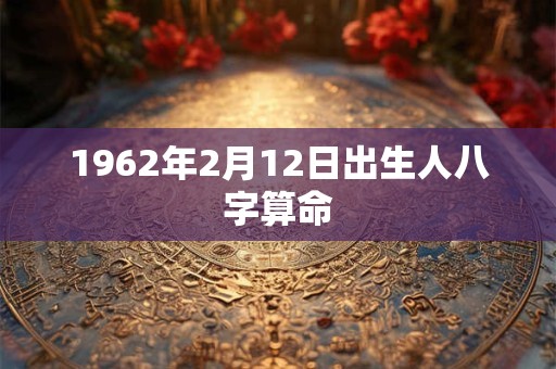 1962年2月12日出生人八字算命