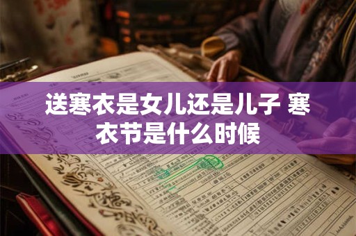 送寒衣是女儿还是儿子 寒衣节是什么时候