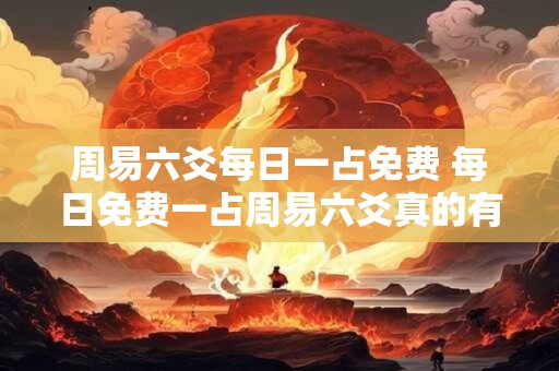 周易六爻每日一占免费 每日免费一占周易六爻真的有效吗