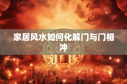 家居风水如何化解门与门相冲