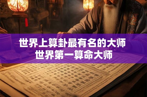 世界上算卦最有名的大师 世界第一算命大师