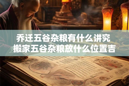 乔迁五谷杂粮有什么讲究 搬家五谷杂粮放什么位置吉利