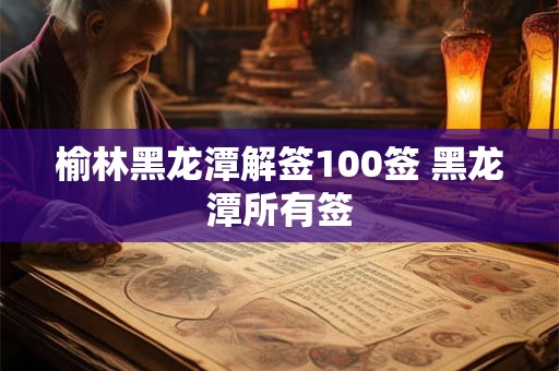 榆林黑龙潭解签100签 黑龙潭所有签