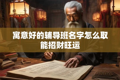 寓意好的辅导班名字怎么取能招财旺运