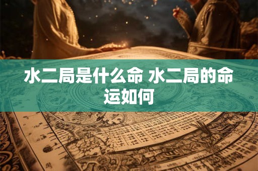 水二局是什么命 水二局的命运如何