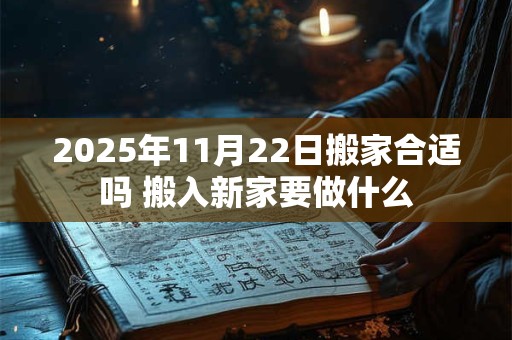 2026年11月22日搬家合适吗 搬入新家要做什么