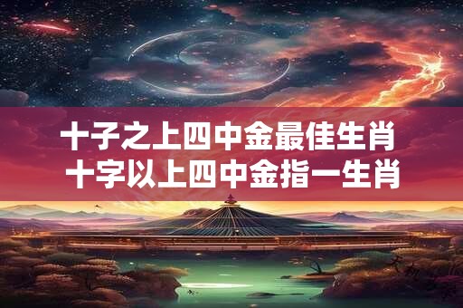 十子之上四中金最佳生肖 十字以上四中金指一生肖