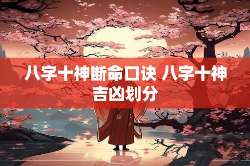 八字十神断命口诀 八字十神吉凶划分