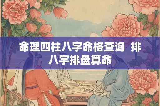 命理四柱八字命格查询  排八字排盘算命