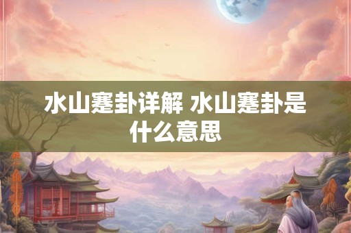 水山蹇卦详解 水山蹇卦是什么意思