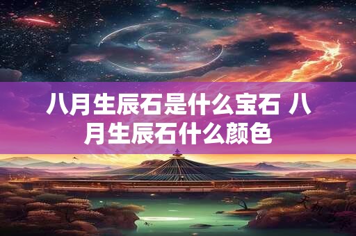 八月生辰石是什么宝石 八月生辰石什么颜色
