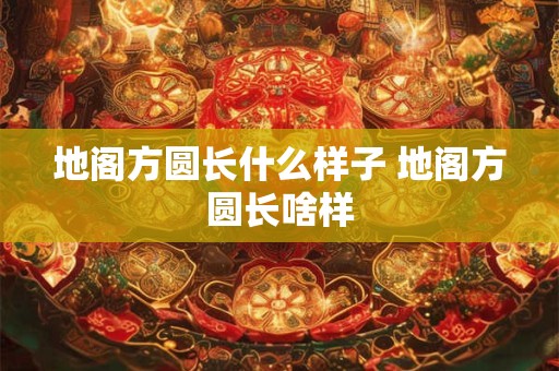 地阁方圆长什么样子 地阁方圆长啥样