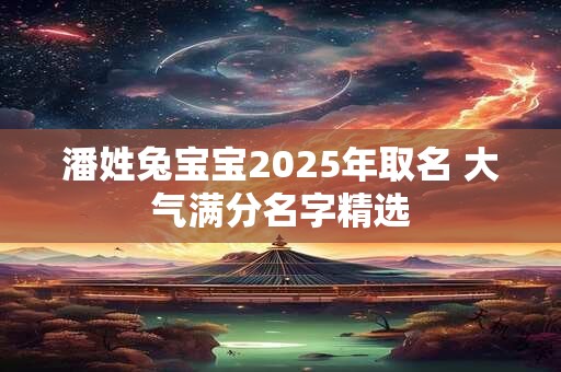 潘姓兔宝宝2025年取名 大气满分名字精选