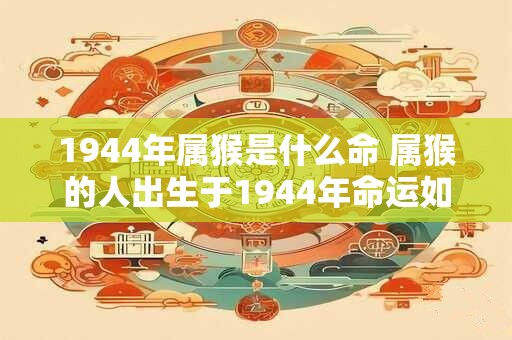 1944年属猴是什么命 属猴的人出生于1944年命运如何