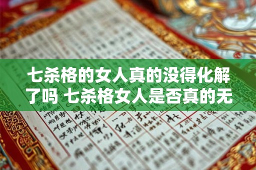 七杀格的女人真的没得化解了吗 七杀格女人是否真的无法化解