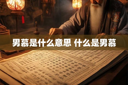 男慕是什么意思 什么是男慕