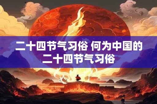 二十四节气习俗 何为中国的二十四节气习俗