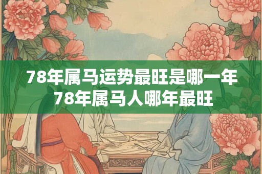 78年属马运势最旺是哪一年 78年属马人哪年最旺