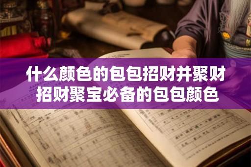 什么颜色的包包招财并聚财 招财聚宝必备的包包颜色