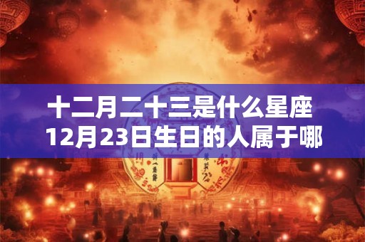 十二月二十三是什么星座 12月23日生日的人属于哪个星座