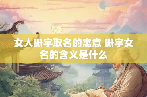 女人珊字取名的寓意 珊字女名的含义是什么