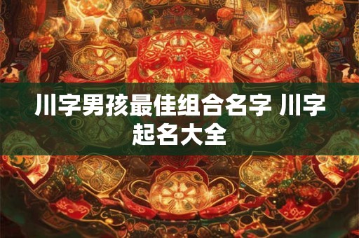 川字男孩最佳组合名字 川字起名大全