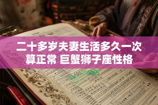 二十多岁夫妻生活多久一次算正常 巨蟹狮子座性格