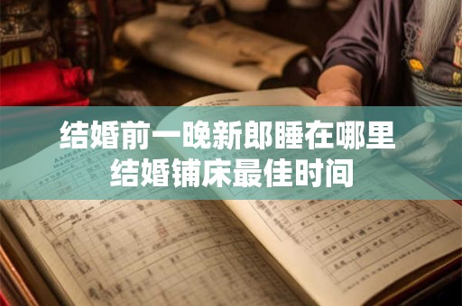 结婚前一晚新郎睡在哪里 结婚铺床最佳时间