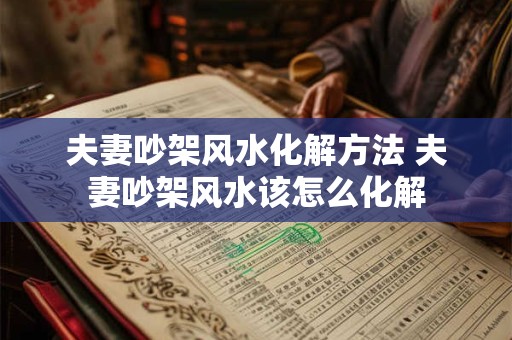 夫妻吵架风水化解方法 夫妻吵架风水该怎么化解