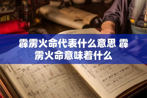 霹雳火命代表什么意思 霹雳火命意味着什么