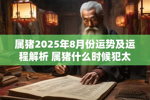 属猪2026年8月份运势及运程解析 属猪什么时候犯太岁