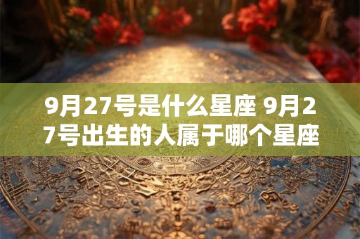 9月27号是什么星座 9月27号出生的人属于哪个星座