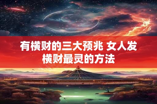 有横财的三大预兆 女人发横财最灵的方法 有横财的三大预兆 女人发横财最灵的方法