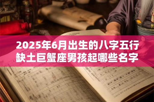 2025年6月出生的八字五行缺土巨蟹座男孩起哪些名字好