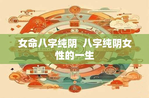 女命八字纯阴  八字纯阴女性的一生