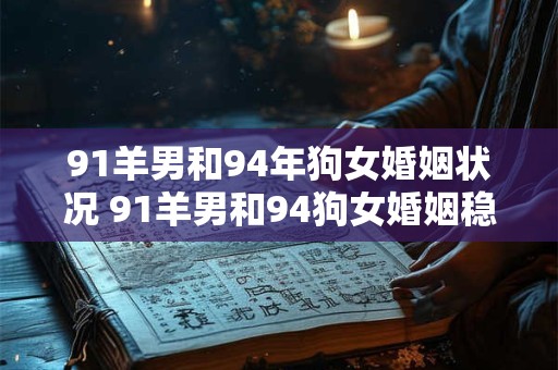 91羊男和94年狗女婚姻状况 91羊男和94狗女婚姻稳定吗
