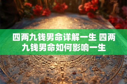 四两九钱男命详解一生 四两九钱男命如何影响一生