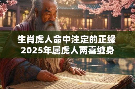 生肖虎人命中注定的正缘 2026年属虎人两喜缠身