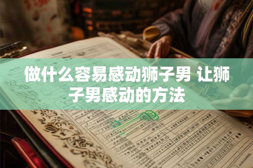做什么容易感动狮子男 让狮子男感动的方法